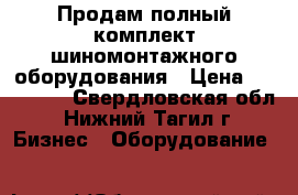 Продам полный комплект шиномонтажного оборудования › Цена ­ 160 000 - Свердловская обл., Нижний Тагил г. Бизнес » Оборудование   